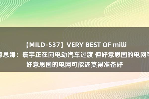 【MILD-537】VERY BEST OF million 13 4時間 好意思媒：寰宇正在向电动汽车过渡 但好意思国的电网可能还莫得准备好