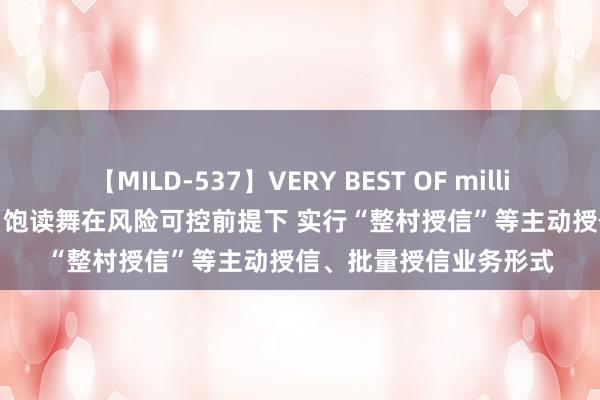 【MILD-537】VERY BEST OF million 13 4時間 五部门：饱读舞在风险可控前提下 实行“整村授信”等主动授信、批量授信业务形式