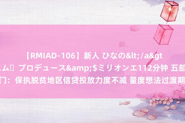 【RMIAD-106】新人 ひなの</a>2008-06-04ケイ・エム・プロデュース&$ミリオンエ112分钟 五部门：保执脱贫地区信贷投放力度不减 量度想法过渡期猖狂后的常态化金融帮扶机制