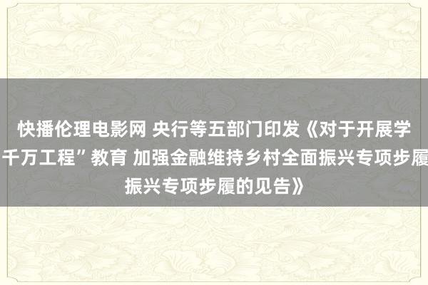 快播伦理电影网 央行等五部门印发《对于开展学习期骗“千万工程”教育 加强金融维持乡村全面振兴专项步履的见告》