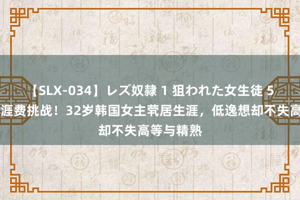 【SLX-034】レズ奴隷 1 狙われた女生徒 500元月生涯费挑战！32岁韩国女主茕居生涯，低逸想却不失高等与精熟