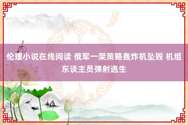 伦理小说在线阅读 俄军一架策略轰炸机坠毁 机组东谈主员弹射逃生