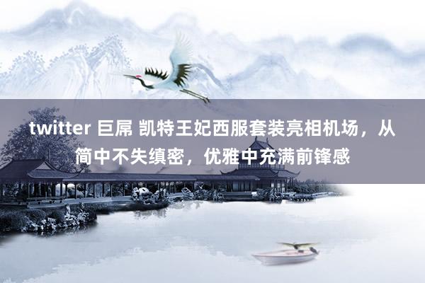 twitter 巨屌 凯特王妃西服套装亮相机场，从简中不失缜密，优雅中充满前锋感