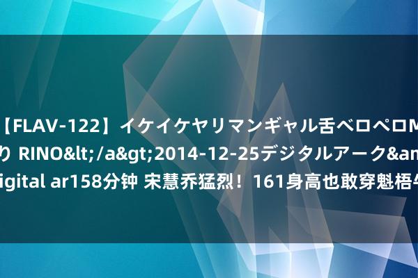 【FLAV-122】イケイケヤリマンギャル舌ベロペロM男ザーメン狩り RINO</a>2014-12-25デジタルアーク&$digital ar158分钟 宋慧乔猛烈！161身高也敢穿魁梧牛仔裤，穿出超模气场，不得不屈