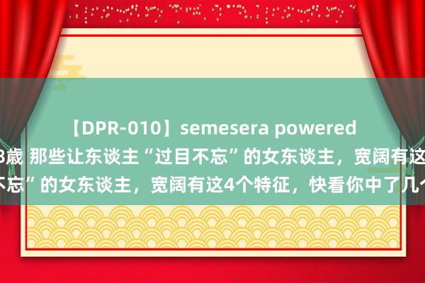 【DPR-010】semesera powered 10 ギャル女痴校生 リサ18歳 那些让东谈主“过目不忘”的女东谈主，宽阔有这4个特征，快看你中了几个