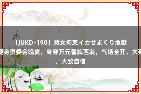 【JUKD-190】熟女拘束イカせまくり地獄 贾玲现身奥委会晚宴，身穿万元奢牌西装，气场全开，大致自信