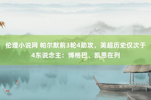 伦理小说网 帕尔默前3轮4助攻，英超历史仅次于4东说念主：博格巴、凯恩在列