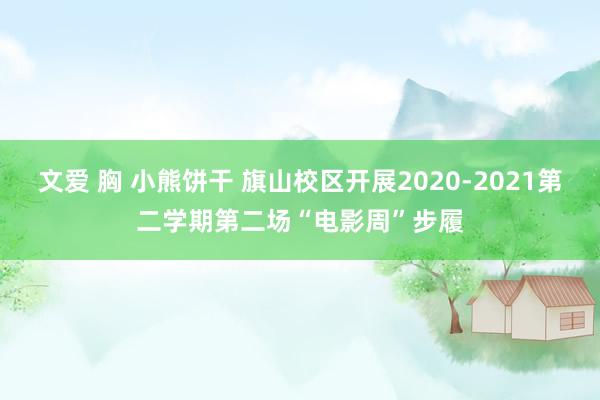 文爱 胸 小熊饼干 旗山校区开展2020-2021第二学期第二场“电影周”步履