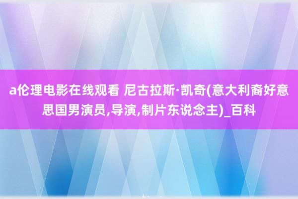 a伦理电影在线观看 尼古拉斯·凯奇(意大利裔好意思国男演员,导演,制片东说念主)_百科