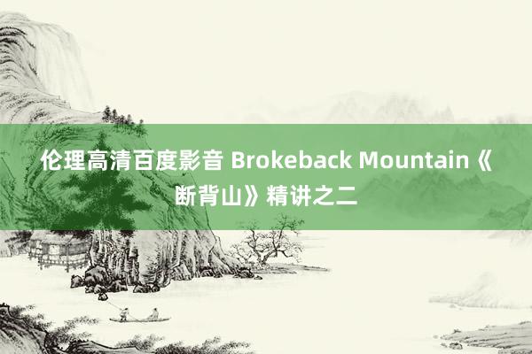 伦理高清百度影音 Brokeback Mountain《断背山》精讲之二