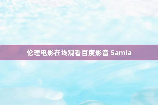 伦理电影在线观看百度影音 Samia